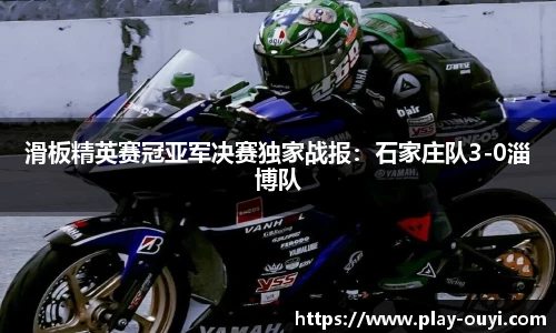 滑板精英赛冠亚军决赛独家战报：石家庄队3-0淄博队