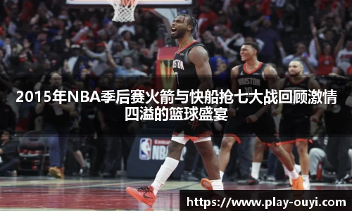 2015年NBA季后赛火箭与快船抢七大战回顾激情四溢的篮球盛宴